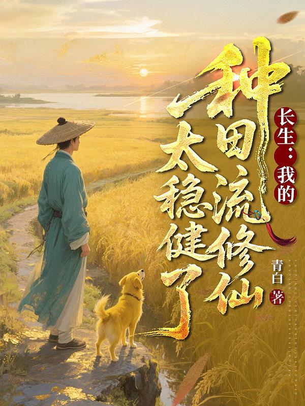 长生:我的种田流修仙太稳健了 长生:我的种田流修仙太稳健了